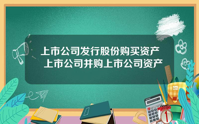 上市公司发行股份购买资产 上市公司并购上市公司资产